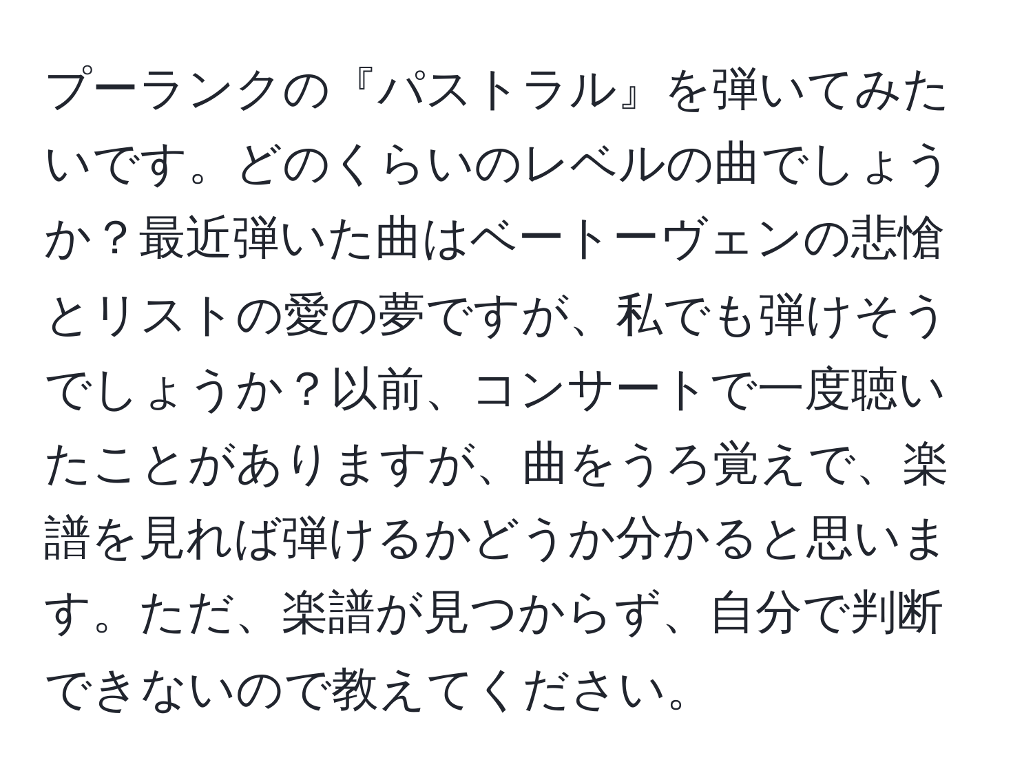 プーランクの『パストラル』を弾いてみたいです。どのくらいのレベルの曲でしょうか？最近弾いた曲はベートーヴェンの悲愴とリストの愛の夢ですが、私でも弾けそうでしょうか？以前、コンサートで一度聴いたことがありますが、曲をうろ覚えで、楽譜を見れば弾けるかどうか分かると思います。ただ、楽譜が見つからず、自分で判断できないので教えてください。