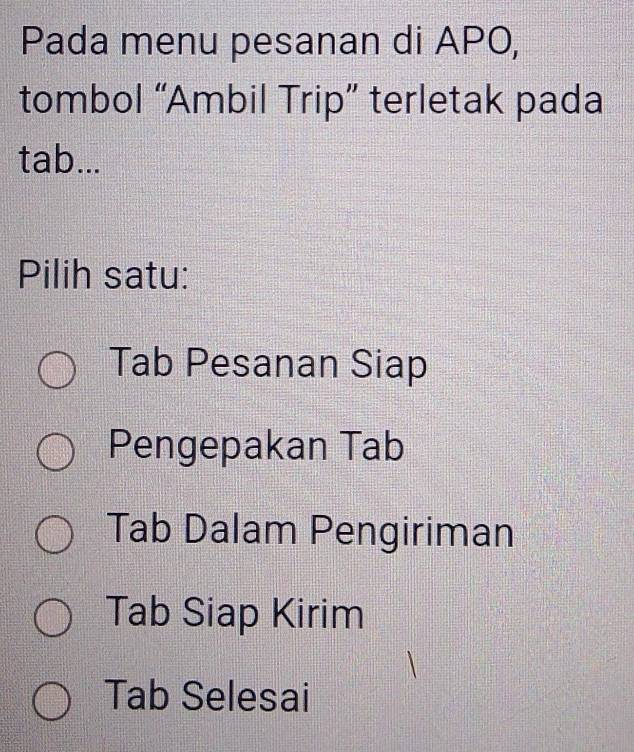 Pada menu pesanan di APO,
tombol “Ambil Trip” terletak pada
tab...
Pilih satu:
Tab Pesanan Siap
Pengepakan Tab
Tab Dalam Pengiriman
Tab Siap Kirim
Tab Selesai