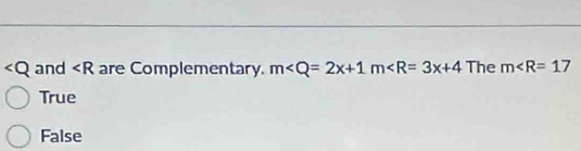 ∠ Q and ∠ R are Complementary. m The m∠ R=17
True
False