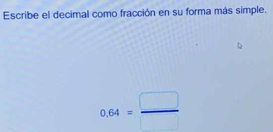 Escribe el decimal como fracción en su forma más simple.
0,64= □ /□  