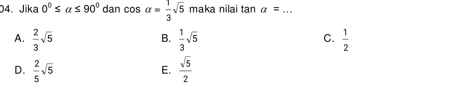 Jika 0°≤ alpha ≤ 90° dan cos alpha = 1/3 sqrt(5) maka nilai tan alpha = _
A.  2/3 sqrt(5)  1/3 sqrt(5)  1/2 
B.
C.
D.  2/5 sqrt(5)  sqrt(5)/2 
E.