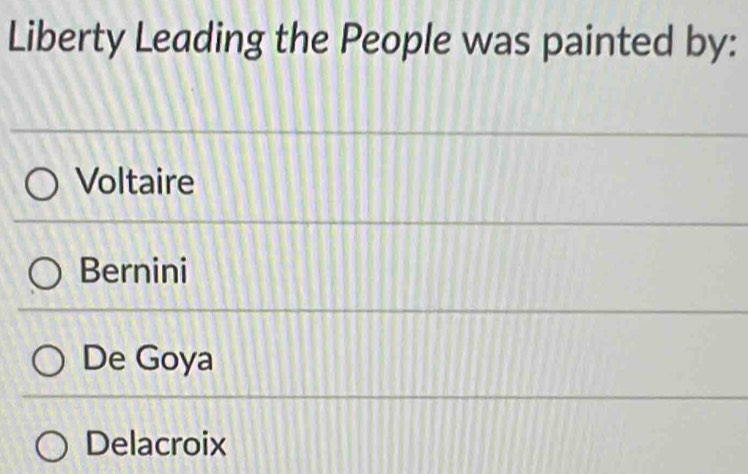 Liberty Leading the People was painted by:
Voltaire
Bernini
De Goya
Delacroix