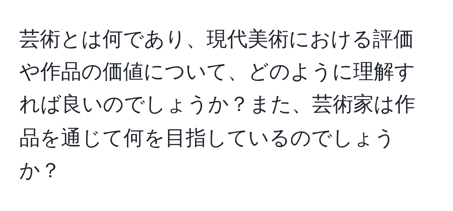 芸術とは何であり、現代美術における評価や作品の価値について、どのように理解すれば良いのでしょうか？また、芸術家は作品を通じて何を目指しているのでしょうか？