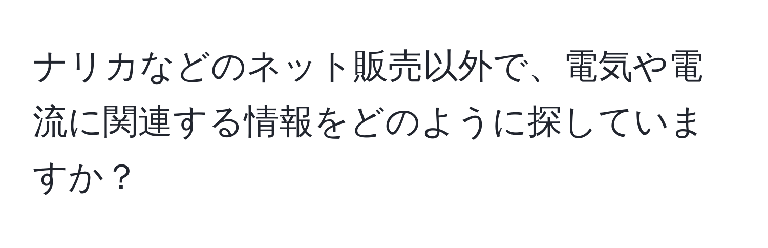 ナリカなどのネット販売以外で、電気や電流に関連する情報をどのように探していますか？