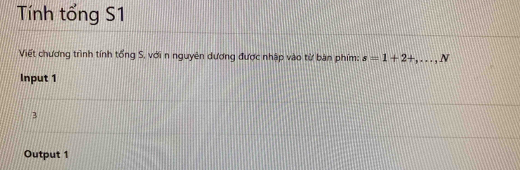 Tính tổng S1
Viết chương trình tính tổng S, với n nguyên dương được nhập vào từ bàn phím: s=1+2+,...,N
Input 1
3
Output 1