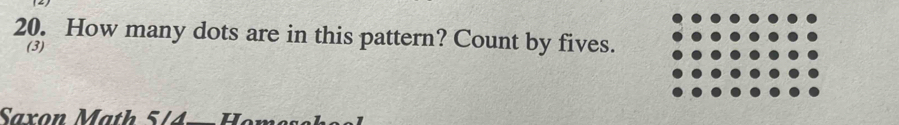 How many dots are in this pattern? Count by fives. 
(3) 
Saxon Math 5/4= He