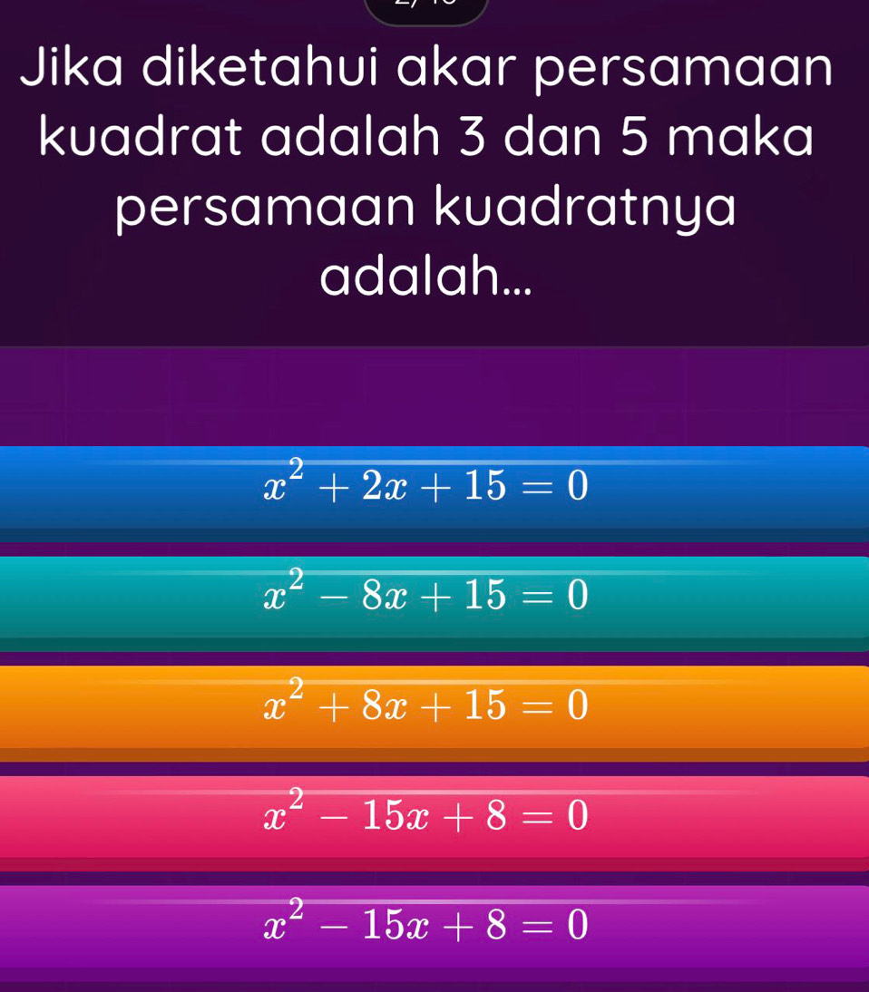 Jika diketahui akar persamaan
kuadrat adalah 3 dan 5 maka
persamaan kuadratnya
adalah...
x^2+2x+15=0
x^2-8x+15=0
x^2+8x+15=0
x^2-15x+8=0
x^2-15x+8=0