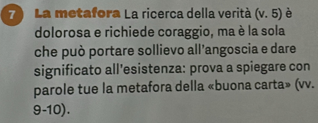 La metafora La ricerca della verità (v. 5 è 
dolorosa e richiede coraggio, ma è la sola 
che può portare sollievo all'angoscia e dare 
significato all’esistenza: prova a spiegare con 
parole tue la metafora della «buona carta» (vv. 
9-10).