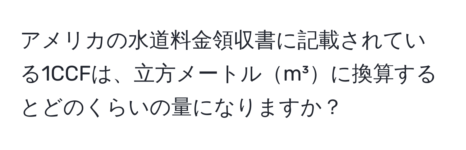 アメリカの水道料金領収書に記載されている1CCFは、立方メートルm³に換算するとどのくらいの量になりますか？