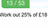 13 / 53 
Work out 25% of £18