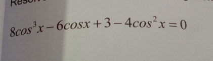 Re
8cos^3x-6cos x+3-4cos^2x=0