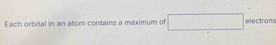 Each orbital in an atom contains a maximum of x_□  electrons