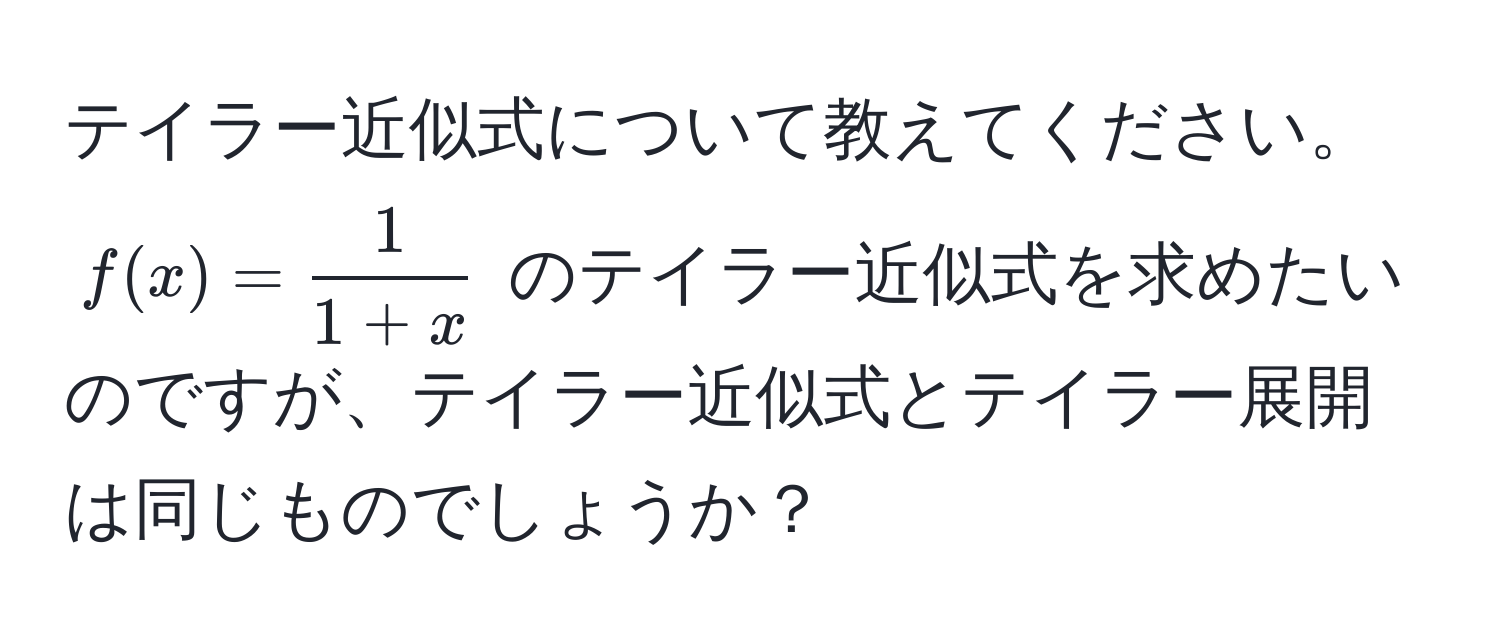 テイラー近似式について教えてください。$f(x) =  1/1+x $ のテイラー近似式を求めたいのですが、テイラー近似式とテイラー展開は同じものでしょうか？