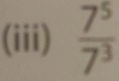 (iii)  7^5/7^3 