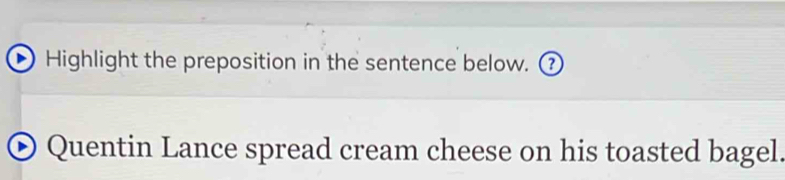 Highlight the preposition in the sentence below. ③ 
Quentin Lance spread cream cheese on his toasted bagel.