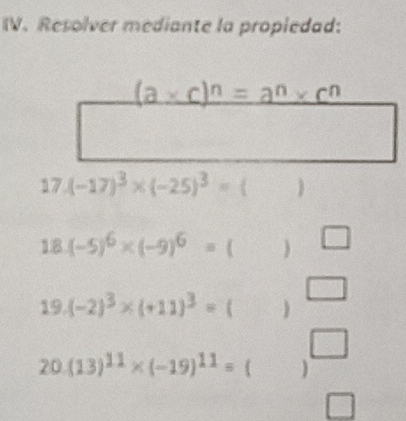 Resolver mediante la propiedad:
18 (-5)^6* (-9)^6=( °° □
19. (-2)^3* (+11)^3=(
□
20 (13)^11* (-19)^11=()
□