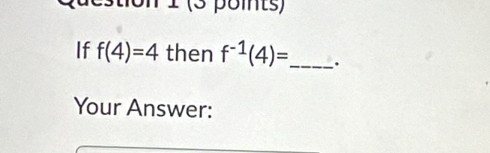 ¹ (3 points) 
If f(4)=4 then f^(-1)(4)= _ . 
Your Answer: