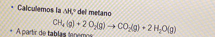 Calculemos la △ H_r^((circ) del metano 
À partir de tablas tenemos: CH_4)(g)+2O_2(g)to CO_2(g)+2H_2O(g)