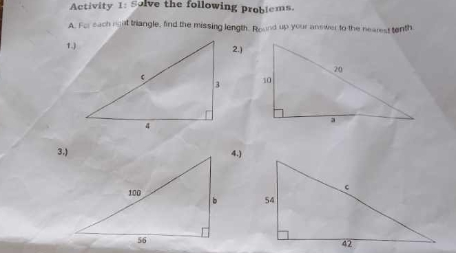 Activity 1: Solve the following problems. 
A. For each rat triangle, find the missing length. Round up your answer to the nearest tenth. 
1.)2.) 

3.)4.)