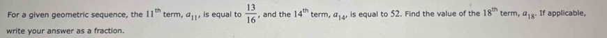 For a given geometric sequence, the 11^(th) term, a_11 , is equal to  13/16  , and the 14^(th) term, a_14' is equal to 52. Find the value of the 18^(th) term, a_18. If applicable, 
write your answer as a fraction.