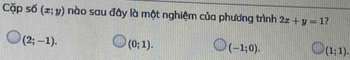 Cặp số (x;y) nào sau đây là một nghiệm của phương trình 2x+y=1 ?
(2;-1).
(0;1).
(-1;0).
(1;1).