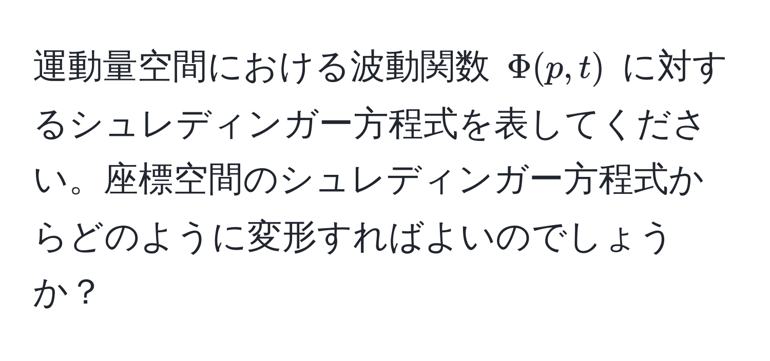 運動量空間における波動関数 $Phi(p,t)$ に対するシュレディンガー方程式を表してください。座標空間のシュレディンガー方程式からどのように変形すればよいのでしょうか？