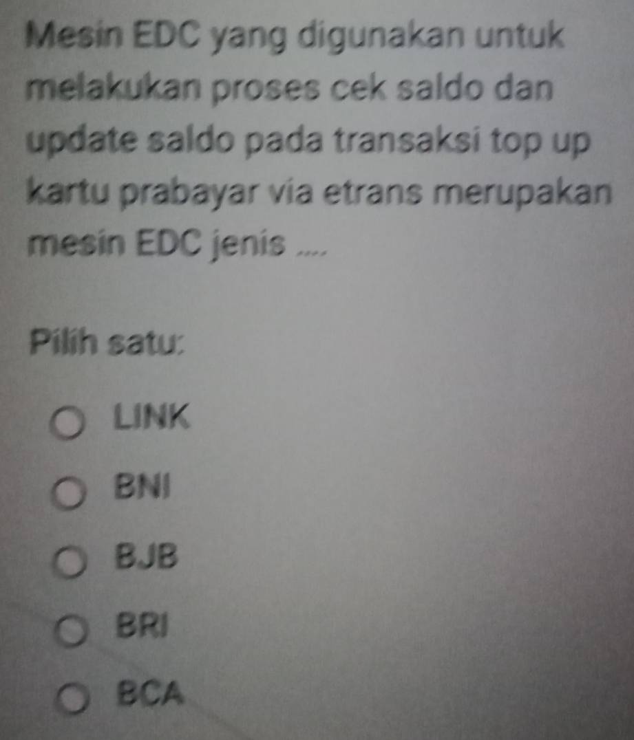 Mesin EDC yang digunakan untuk
melakukan proses cek saldo dan
update saldo pada transaksi top up
kartu prabayar via etrans merupakan
mesin EDC jenis ....
Pilih satu:
LINK
BNI
BJB
BRI
BCA