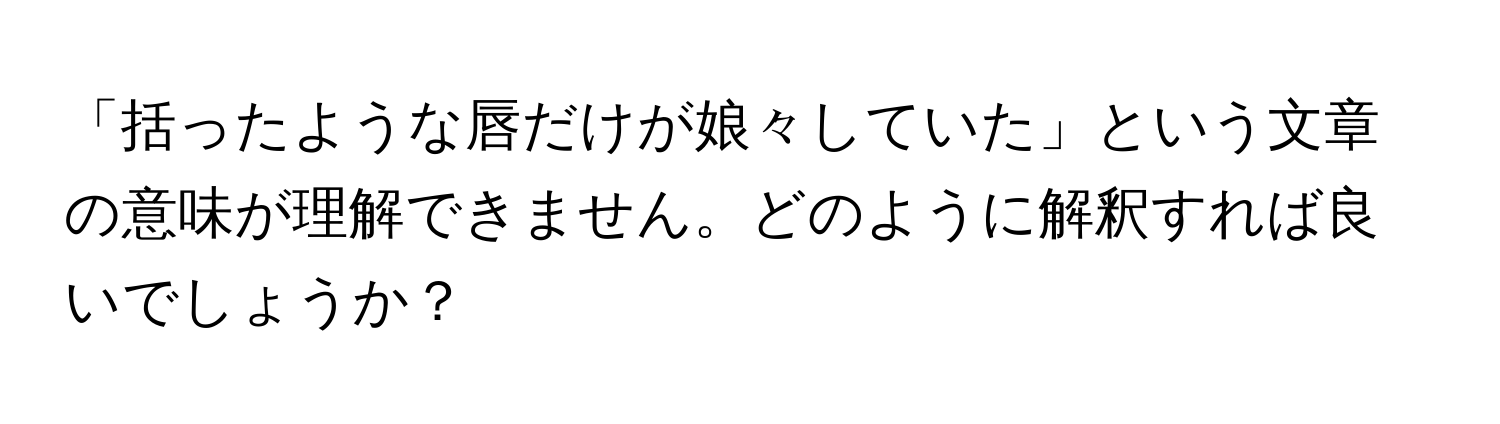 「括ったような唇だけが娘々していた」という文章の意味が理解できません。どのように解釈すれば良いでしょうか？