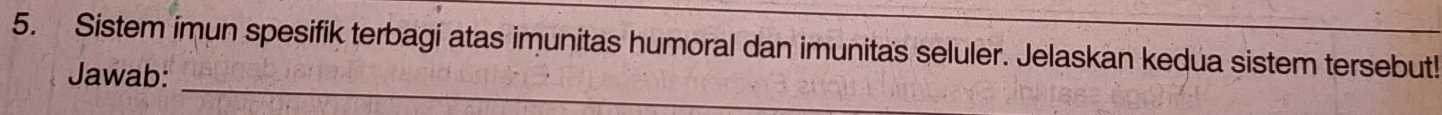 Sistem imun spesifik terbagi atas imunitas humoral dan imunitas seluler. Jelaskan kedua sistem tersebut! 
_ 
Jawab: