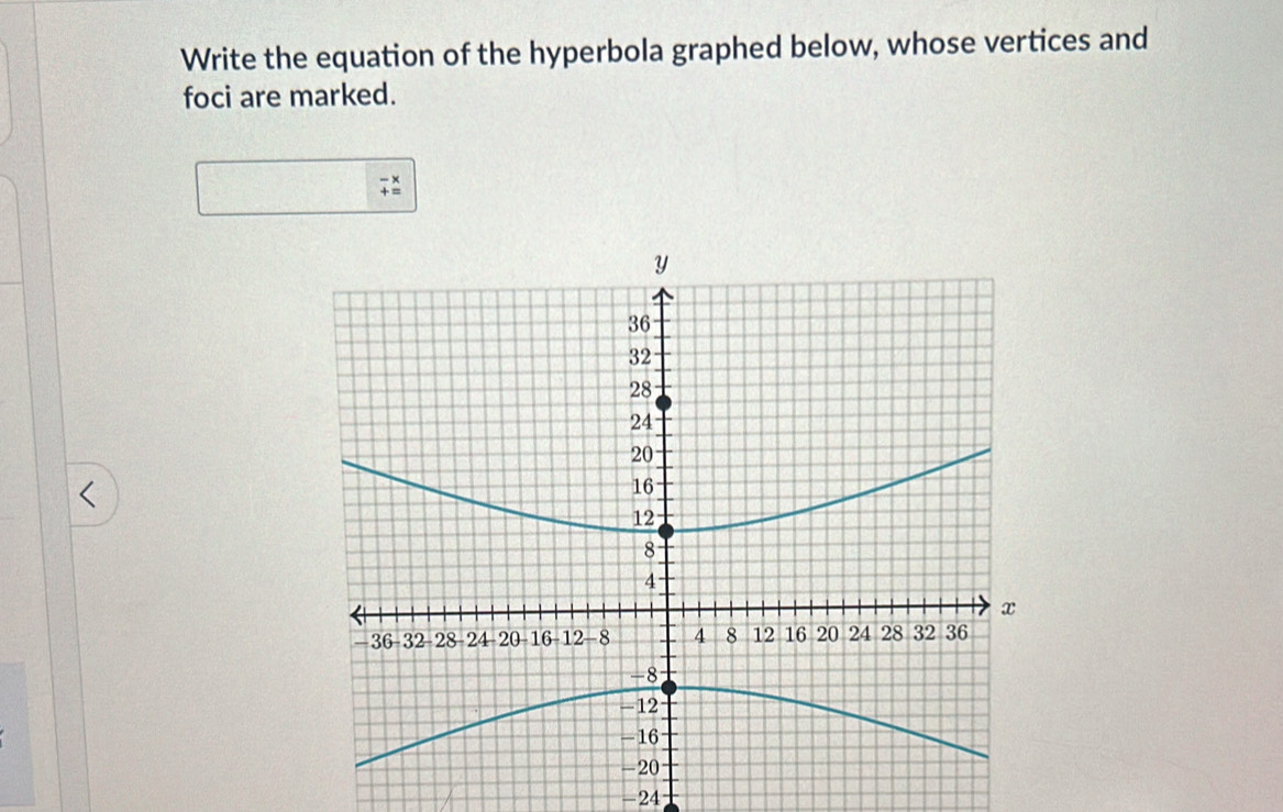 Write the equation of the hyperbola graphed below, whose vertices and 
foci are marked. 
< 
<tex>-24