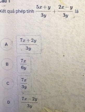 Cầu 1
Kết quả phép tính  (5x+y)/3y + (2x-y)/3y la°
A  (7x+2y)/3y .
B  7x/6y .
C  7x/3y .
D  (7x-2y)/3y .