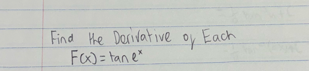 Find the Decivative or Each
F(x)=tan e^x