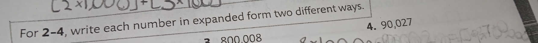 For 2-4, write each number in expanded form two different ways.
4. 90,027
800.008