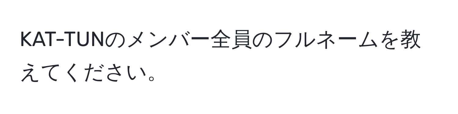 KAT-TUNのメンバー全員のフルネームを教えてください。