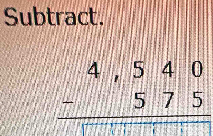 Subtract.
beginarrayr 4,540 -575 hline □ endarray