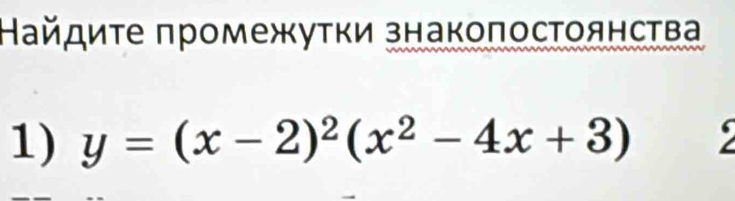 Найдиτе πромежуτки знакоπосΤоянства 
1) y=(x-2)^2(x^2-4x+3)