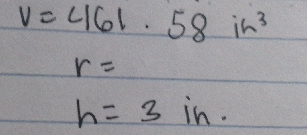 V=461.58in^3
r=
h=3 in.