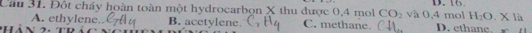 Cau 31. Đột cháy hoàn toàn một hydrocarbon X thu được 0,4 mol CO_2 và 0,4 mol H_2O.Xla
A. ethylene. B. acetylene. C. methane. D. ethane.
n hàn 2 . tị