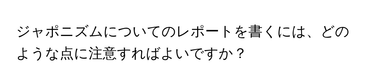 ジャポニズムについてのレポートを書くには、どのような点に注意すればよいですか？