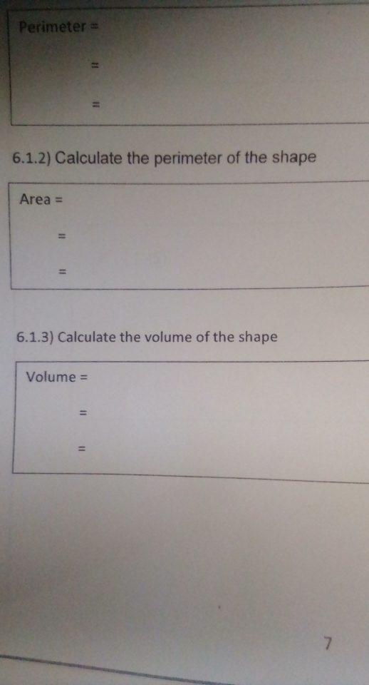 Perimeter =
= 
= 
6.1.2) Calculate the perimeter of the shape
Area =
= 
= 
6.1.3) Calculate the volume of the shape
Volume =
= 
= 
7