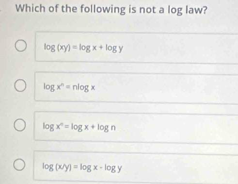 Which of the following is not a log law?
log (xy)=log x+log y
log x^n=nlog x
log x^n=log x+log n
log (x/y)=log x-log y