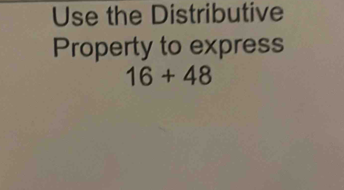 Use the Distributive 
Property to express
16+48