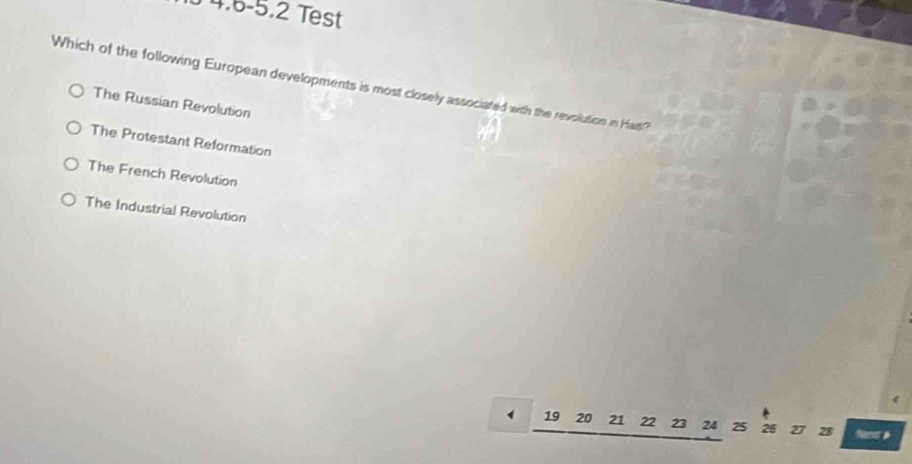 4,6-5,2 Test
Which of the following European developments is most closely associated with the revolution in Had?
The Russian Revolution
The Protestant Reformation
The French Revolution
The Industrial Revolution
19 20 21 22 23 24 25 26 27 28