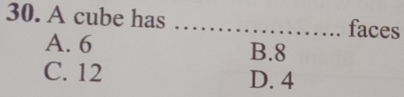 A cube has _faces
A. 6 B. 8
C. 12
D. 4