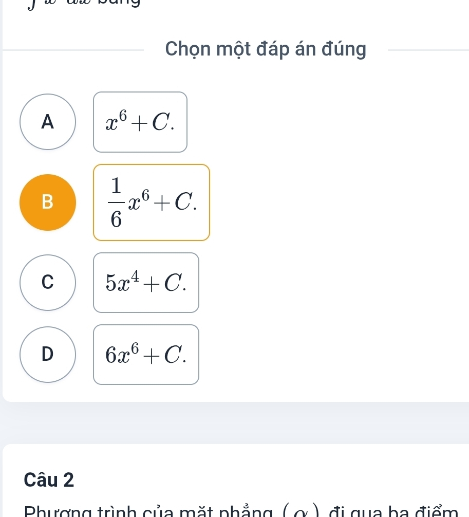 Chọn một đáp án đúng
A x^6+C.
B  1/6 x^6+C.
C 5x^4+C.
D 6x^6+C. 
Câu 2
Phương trình của mặt phẳng ( ở) đi gua ba điểm