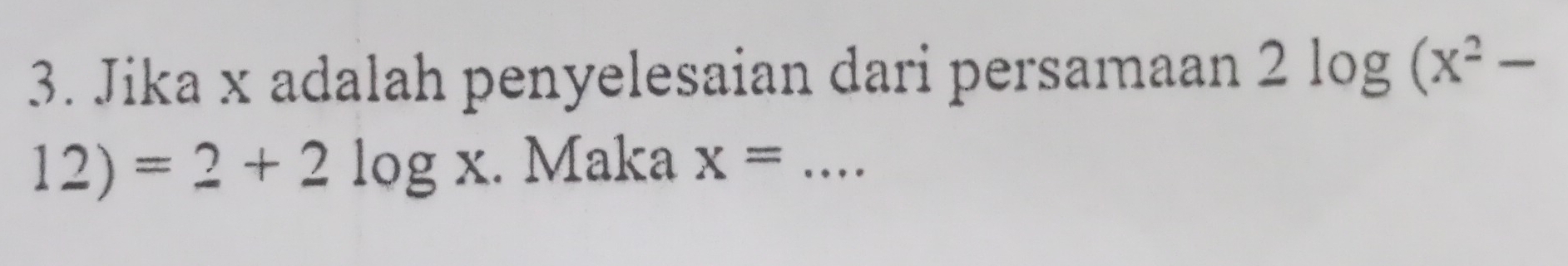 Jika x adalah penyelesaian dari persamaan 2log (x^2-
12)=2+2log x. Maka x= _