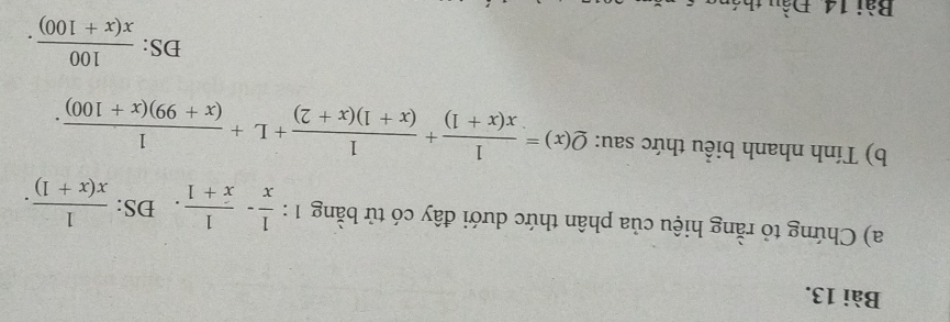 Chứng tỏ rằng hiệu của phân thức dưới đây có tử bằng 1: 1/x - 1/x+1 . DS:  1/x(x+1) . 
b) Tính nhanh biểu thức sau: Q(x)= 1/x(x+1) + 1/(x+1)(x+2) +L+ 1/(x+99)(x+100) . 
DS:  100/x(x+100) . 
Bài 14 Đầu th