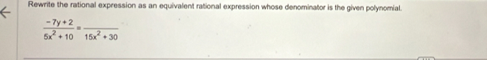 Rewrite the rational expression as an equivalent rational expression whose denominator is the given polynomial.
 (-7y+2)/5x^2+10 =frac 15x^2+30