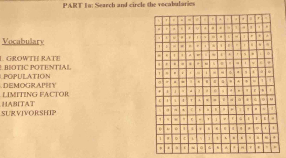 Search and circle the vocabularies
Vocabulary
1. GROWTH RATE
BIOTIC POTENTIAL
.POPULATION
. DEMOGRAPHY
LIMITING FACTOR
HABITAT
SURVIVORSHIP