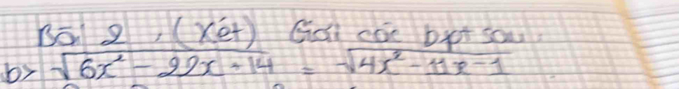 Bā 2, (X et Gai cae bxt so?
b>sqrt(6x^2-22x+14)=sqrt(4x^2-11x-1)